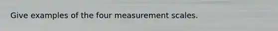 Give examples of the four measurement scales.