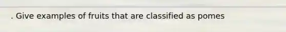 . Give examples of fruits that are classified as pomes