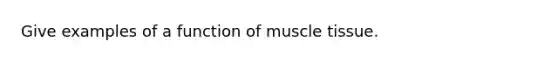 Give examples of a function of muscle tissue.