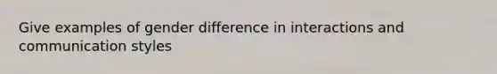 Give examples of gender difference in interactions and communication styles