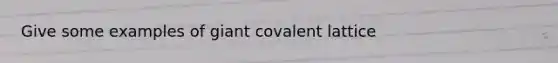 Give some examples of giant covalent lattice