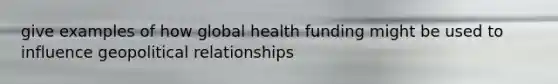 give examples of how global health funding might be used to influence geopolitical relationships