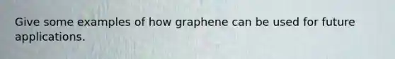 Give some examples of how graphene can be used for future applications.