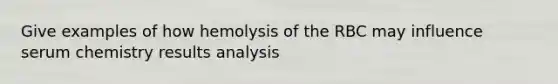 Give examples of how hemolysis of the RBC may influence serum chemistry results analysis