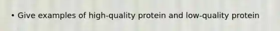 • Give examples of high-quality protein and low-quality protein