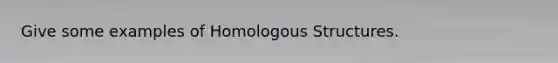 Give some examples of Homologous Structures.