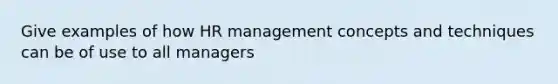 Give examples of how HR management concepts and techniques can be of use to all managers