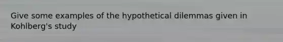 Give some examples of the hypothetical dilemmas given in Kohlberg's study