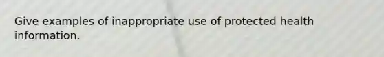 Give examples of inappropriate use of protected health information.