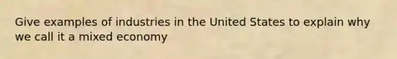 Give examples of industries in the United States to explain why we call it a mixed economy