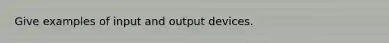 Give examples of input and output devices.