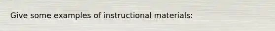 Give some examples of instructional materials: