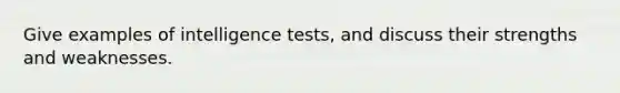 Give examples of intelligence tests, and discuss their strengths and weaknesses.