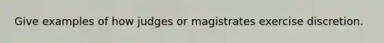 Give examples of how judges or magistrates exercise discretion.