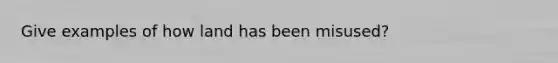 Give examples of how land has been misused?