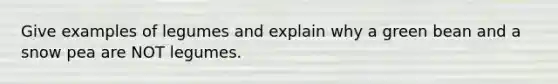 Give examples of legumes and explain why a green bean and a snow pea are NOT legumes.