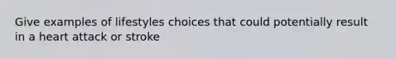 Give examples of lifestyles choices that could potentially result in a heart attack or stroke