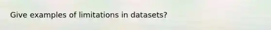 Give examples of limitations in datasets?