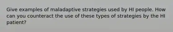 Give examples of maladaptive strategies used by HI people. How can you counteract the use of these types of strategies by the HI patient?