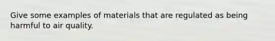 Give some examples of materials that are regulated as being harmful to air quality.