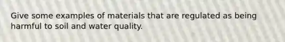 Give some examples of materials that are regulated as being harmful to soil and water quality.