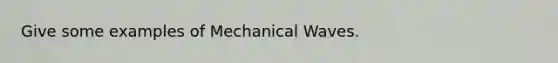 Give some examples of Mechanical Waves.