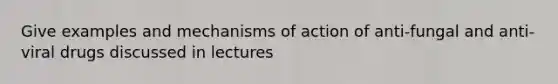 Give examples and mechanisms of action of anti-fungal and anti-viral drugs discussed in lectures