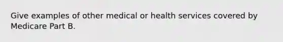 Give examples of other medical or health services covered by Medicare Part B.