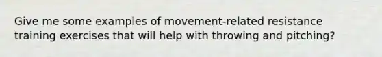 Give me some examples of movement-related resistance training exercises that will help with throwing and pitching?