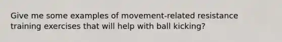 Give me some examples of movement-related resistance training exercises that will help with ball kicking?