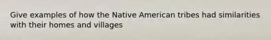 Give examples of how the Native American tribes had similarities with their homes and villages