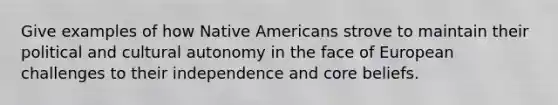 Give examples of how Native Americans strove to maintain their political and cultural autonomy in the face of European challenges to their independence and core beliefs.