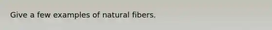 Give a few examples of natural fibers.