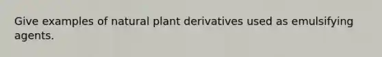 Give examples of natural plant derivatives used as emulsifying agents.