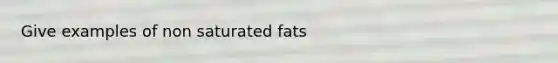 Give examples of non saturated fats