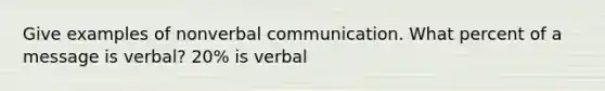 Give examples of nonverbal communication. What percent of a message is verbal? 20% is verbal