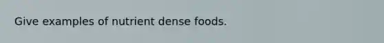 Give examples of nutrient dense foods.