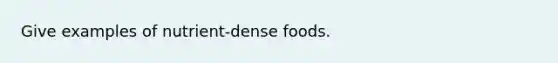 Give examples of nutrient-dense foods.