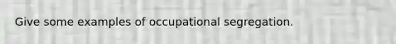 Give some examples of occupational segregation.