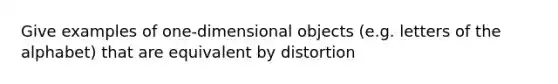 Give examples of one-dimensional objects (e.g. letters of the alphabet) that are equivalent by distortion