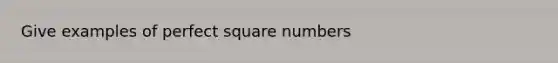 Give examples of perfect square numbers