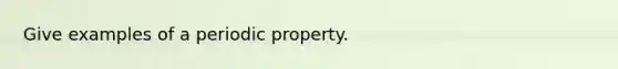 Give examples of a periodic property.