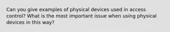 Can you give examples of physical devices used in access control? What is the most important issue when using physical devices in this way?