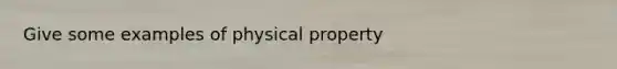 Give some examples of physical property