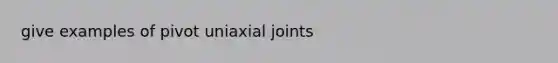 give examples of pivot uniaxial joints