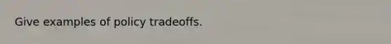 Give examples of policy tradeoffs.