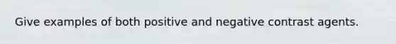 Give examples of both positive and negative contrast agents.