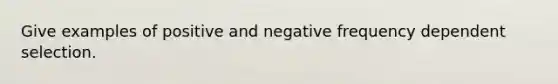 Give examples of positive and negative frequency dependent selection.