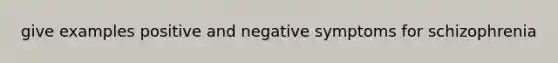 give examples positive and negative symptoms for schizophrenia