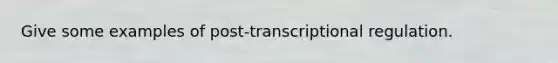 Give some examples of post-transcriptional regulation.